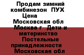 Продам зимний комбинезон (ПУХ) › Цена ­ 2 500 - Московская обл., Москва г. Дети и материнство » Постельные принадлежности   . Московская обл.,Москва г.